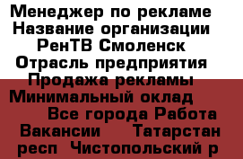 Менеджер по рекламе › Название организации ­ РенТВ Смоленск › Отрасль предприятия ­ Продажа рекламы › Минимальный оклад ­ 50 000 - Все города Работа » Вакансии   . Татарстан респ.,Чистопольский р-н